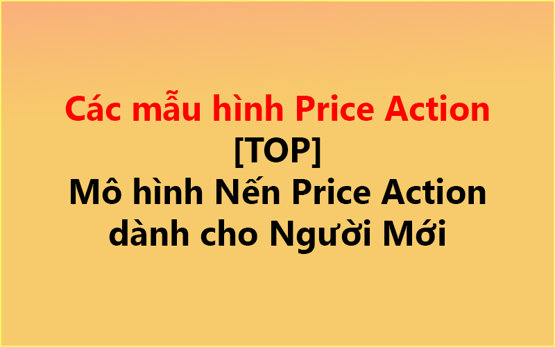 Các mẫu hình Price Action [TOP] ✅ Mô hình Nến Price Action dành cho Người Mới