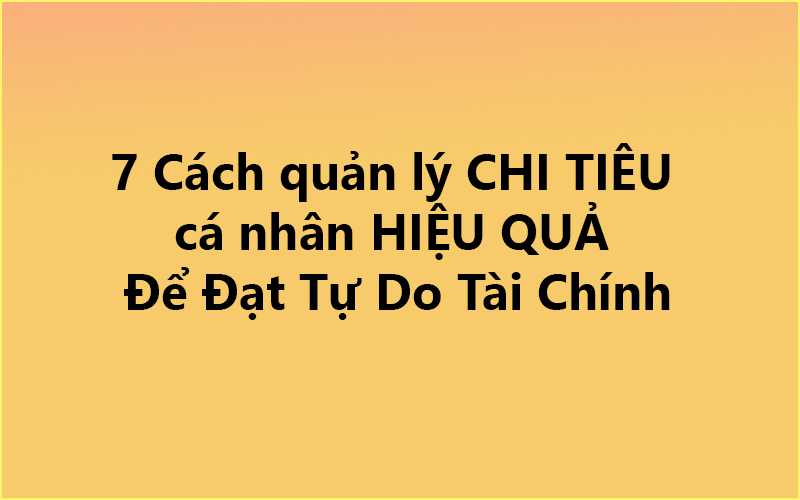 7 Cách quản lý CHI TIÊU cá nhân [Hiệu Quả] ✅ Để Đạt Tự Do Tài Chính