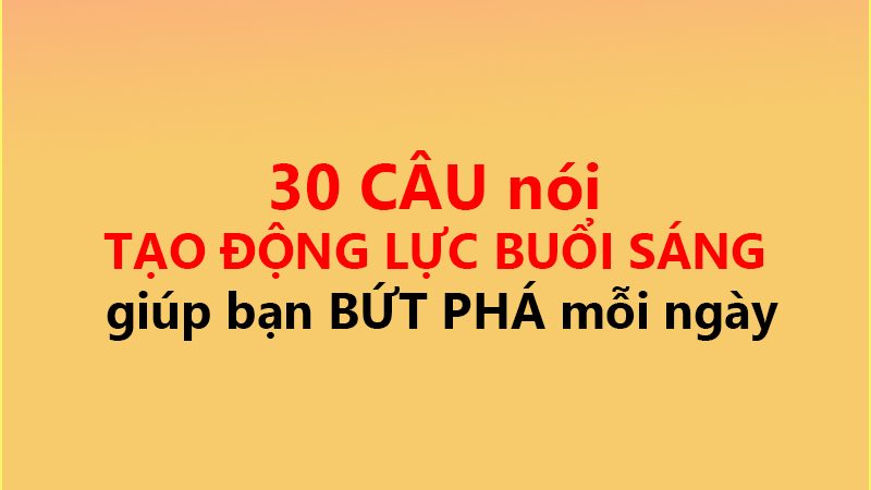 30 CÂU nói TẠO ĐỘNG LỰC BUỔI SÁNG ✅ giúp bạn BỨT PHÁ mỗi ngày