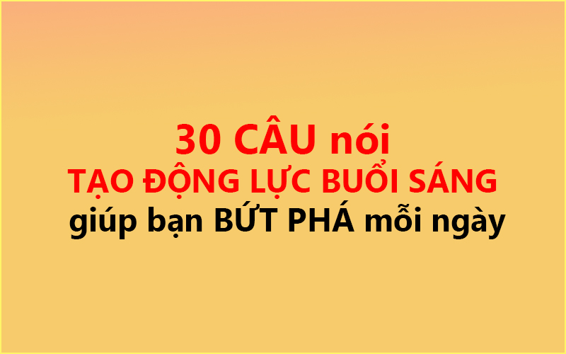 30 CÂU nói TẠO ĐỘNG LỰC BUỔI SÁNG ✅ giúp bạn BỨT PHÁ mỗi ngày