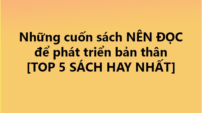 Những cuốn sách NÊN ĐỌC để phát triển bản thân ✅ [TOP 5 SÁCH HAY NHẤT]