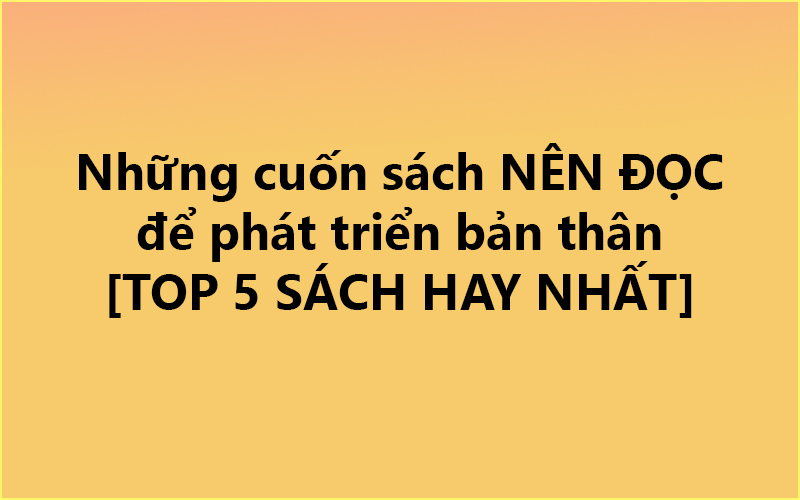 Những cuốn sách NÊN ĐỌC để phát triển bản thân ✅ [TOP 5 SÁCH HAY NHẤT]