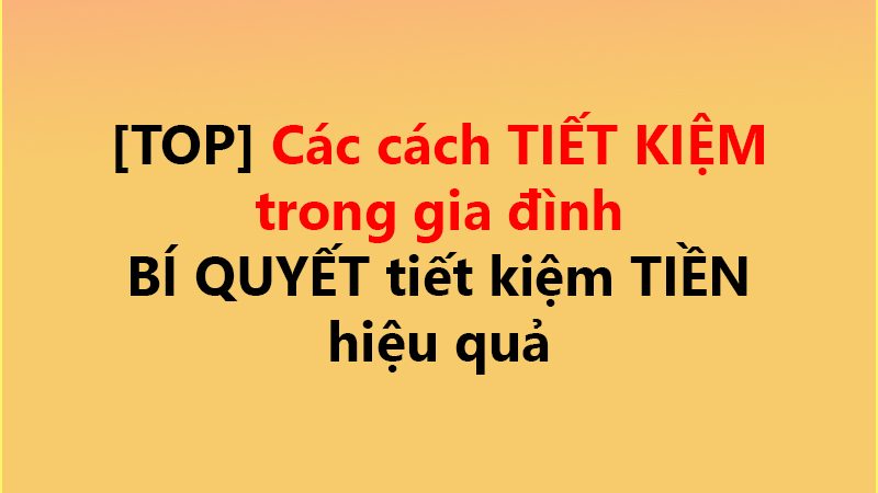 [TOP] Các cách TIẾT KIỆM trong gia đình ✅ BÍ QUYẾT tiết kiệm TIỀN hiệu quả
