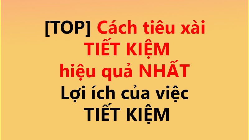 [TOP] Cách tiêu xài TIẾT KIỆM hiệu quả NHẤT ✅ – Lợi ích của việc TIẾT KIỆM