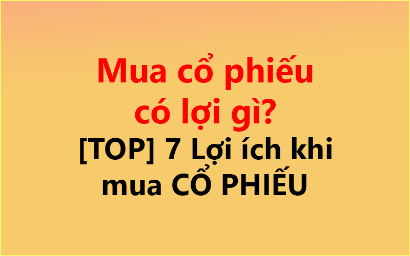 Mua cổ phiếu có lợi gì? ✅ [TOP] 7 Lợi ích khi mua CỔ PHIẾU