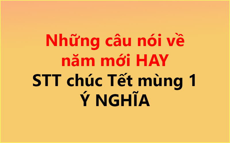 Những câu nói về năm mới HAY ✅ STT chúc Tết mùng 1 Ý NGHĨA