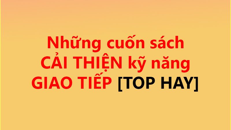 Những cuốn sách CẢI THIỆN kỹ năng GIAO TIẾP ✅ [TOP HAY]