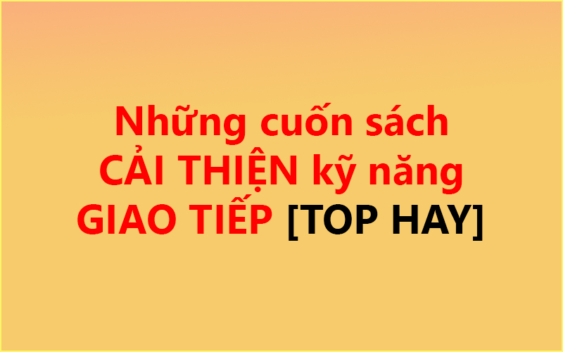 Những cuốn sách CẢI THIỆN kỹ năng GIAO TIẾP ✅ [TOP HAY]
