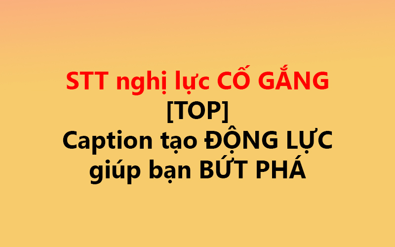 STT nghị lực CỐ GẮNG [TOP] ✅ Caption tạo ĐỘNG LỰC giúp bạn BỨT PHÁ